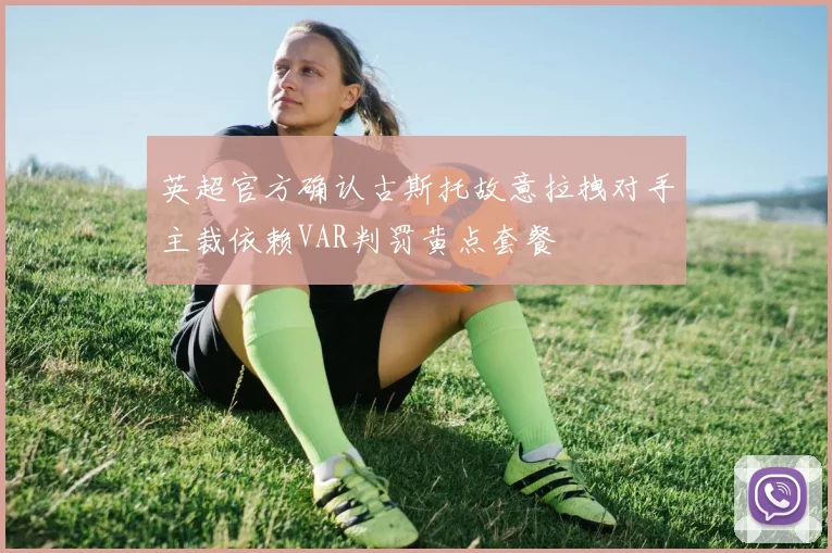 英超官方确认古斯托故意拉拽对手主裁依赖VAR判罚黄点套餐