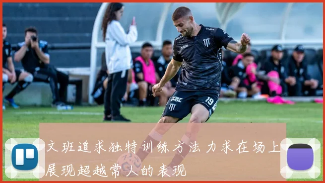 文班追求独特训练方法力求在场上展现超越常人的表现