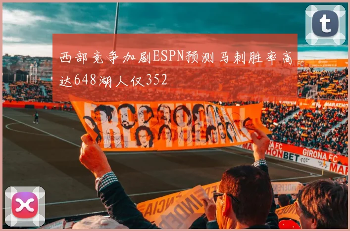 西部竞争加剧ESPN预测马刺胜率高达648湖人仅352