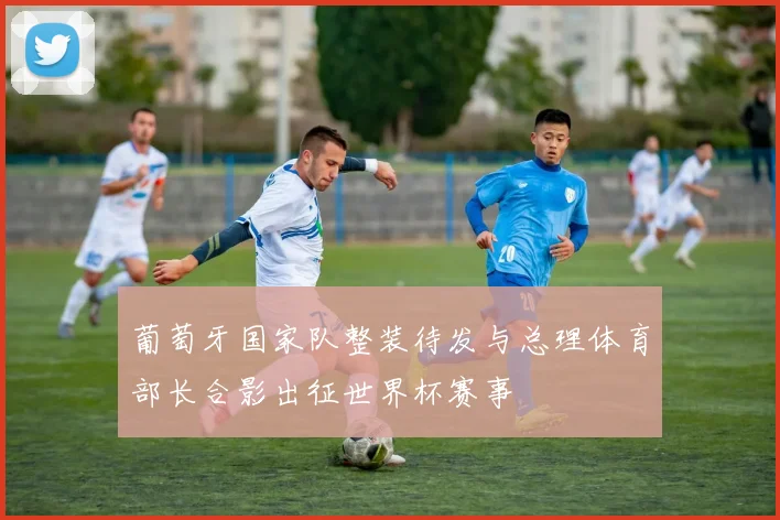 葡萄牙国家队整装待发与总理体育部长合影出征世界杯赛事