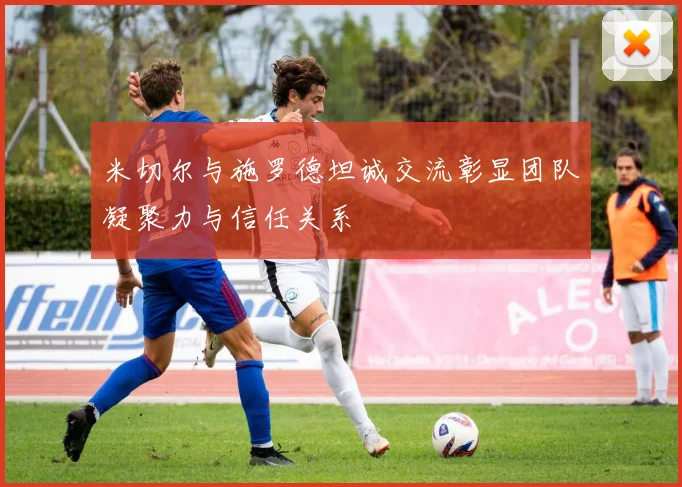 米切尔与施罗德坦诚交流彰显团队凝聚力与信任关系