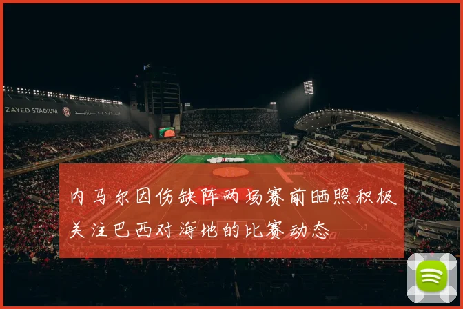 内马尔因伤缺阵两场赛前晒照积极关注巴西对海地的比赛动态