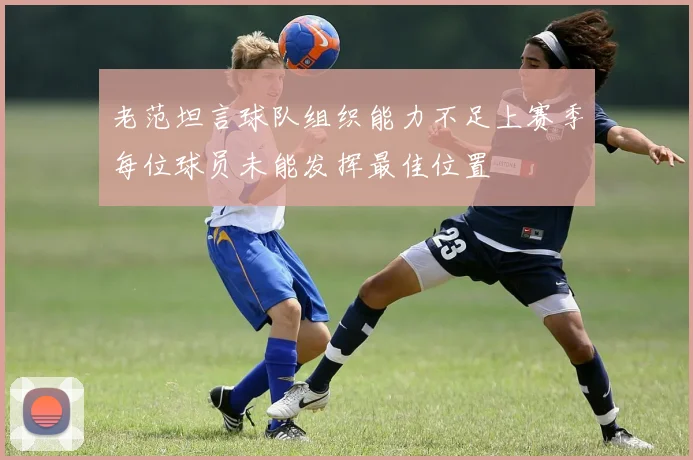 老范坦言球队组织能力不足上赛季每位球员未能发挥最佳位置