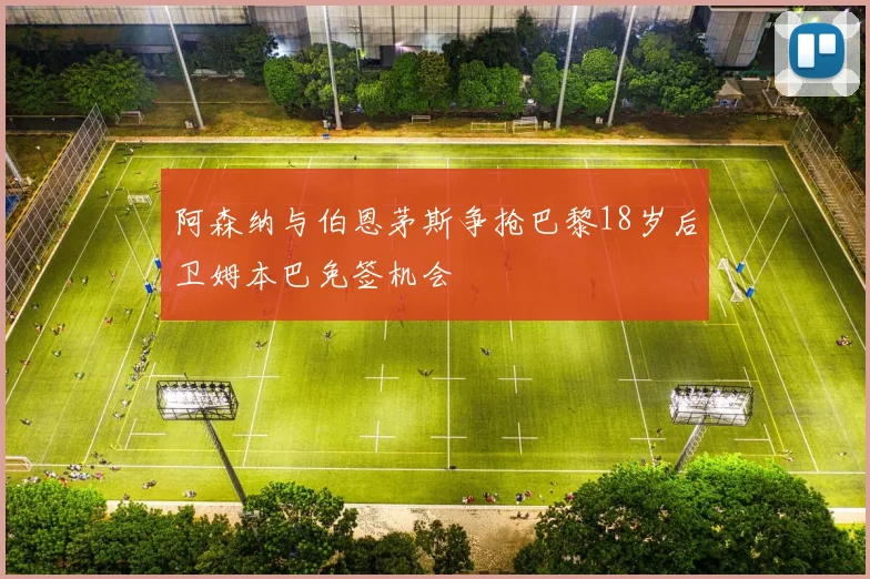 阿森纳与伯恩茅斯争抢巴黎18岁后卫姆本巴免签机会