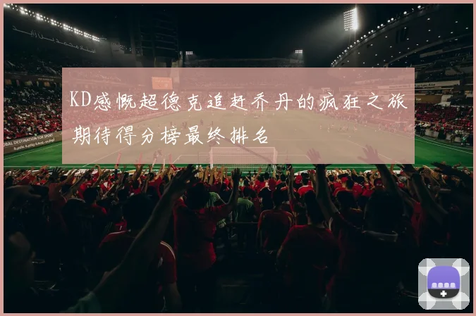 KD感慨超德克追赶乔丹的疯狂之旅期待得分榜最终排名
