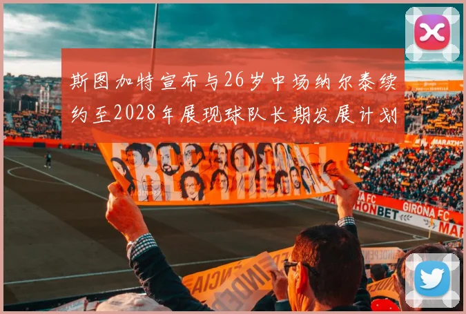 斯图加特宣布与26岁中场纳尔泰续约至2028年展现球队长期发展计划