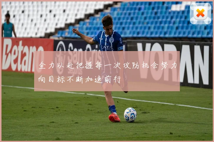 全力以赴把握每一次攻防机会努力向目标不断加速前行