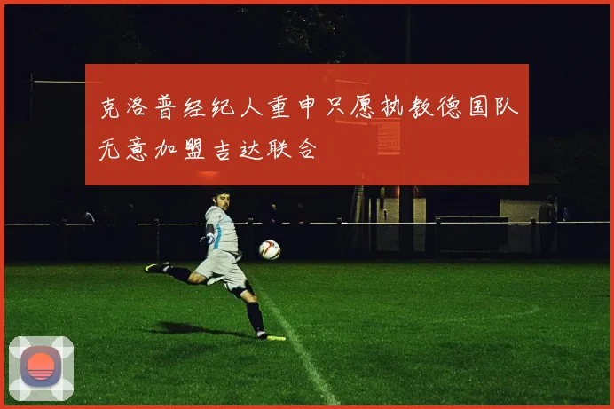 克洛普经纪人重申只愿执教德国队无意加盟吉达联合